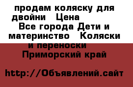 продам коляску для двойни › Цена ­ 30 000 - Все города Дети и материнство » Коляски и переноски   . Приморский край